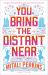 You Bring the Distant Near