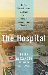 The Hospital : Life, Death, and Dollars in a Small American Town
