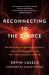 Reconnecting to the Source : The New Science of Spiritual Experience, How It Can Change You, and How It Can Transform the World