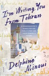 I'm Writing You from Tehran : A Granddaughter's Search for Her Family's Past and Their Country's Future