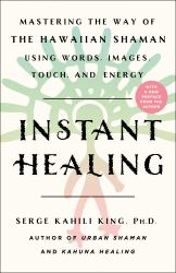 Instant Healing : Mastering the Way of the Hawaiian Shaman Using Words, Images, Touch, and Energy