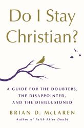 Do I Stay Christian? : A Guide for the Doubters, the Disappointed, and the Disillusioned