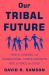 Our Tribal Future : How to Channel Our Foundational Human Instincts into a Force for Good