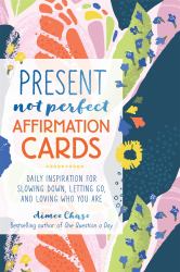 Present, Not Perfect Affirmation Cards : Daily Inspiration for Slowing down, Letting Go, and Loving Who You Are