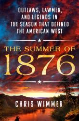 The Summer Of 1876 : Outlaws, Lawmen, and Legends in the Season That Defined the American West