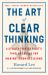 The Art of Clear Thinking : A Stealth Fighter Pilot's Timeless Rules for Making Tough Decisions The Art of Clear Thinking : A Stealth Fighter Pilot's Timeless Rules for Making Tough Decisions