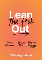 Lean the F*ck Out : How to Aim Lower, Get Less Done, and Find Your Happiness