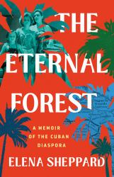 The Eternal Forest : A Memoir of the Cuban Diaspora