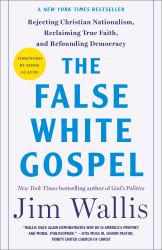 The False White Gospel : Rejecting Christian Nationalism, Reclaiming True Faith, and Refounding Democracy