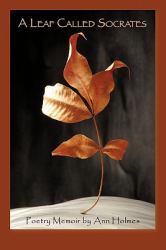 A Leaf Called Socrates : Poetry Memoir by Ann Holmes