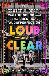 Loud and Clear : The Grateful Dead's Wall of Sound and the Quest for Audio Perfection