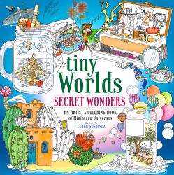 Tiny Worlds: Secret Wonders : An Artist's Coloring Book of Miniature Universes