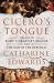 Cicero's Tongue : The Life of Rome's Greatest Orator and the End of the Republic