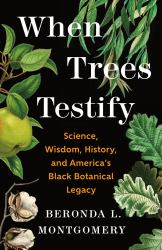 When Trees Testify : Science, Wisdom, History, and America's Black Botanical Legacy