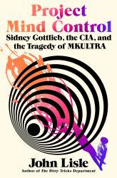 Project Mind Control : Sidney Gottlieb, the CIA, and the Tragedy of MKULTRA