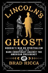 Lincoln's Ghost : Houdini's War on Spiritualism and the Dark Conspiracy Against the American Presidency