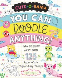 Cute-O-Rama: You Can Doodle Anything! : How to Draw More Than 125 Super-Cute, Super-Easy Things