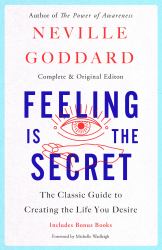 Feeling Is the Secret : The Classic Guide to Creating the Life You Desire