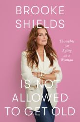 Brooke Shields Is Not Allowed to Get Old : Thoughts on Aging As a Woman