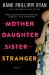 Mother Daughter Sister Stranger : A Novel