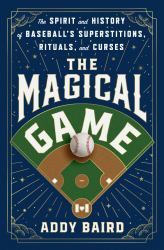 The Magical Game : The Spirit and History of Baseball's Superstitions, Rituals, and Curses