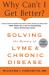 Why Can't I Get Better? Solving the Mystery of Lyme and Chronic Disease Why Can't I Get Better? Solving the Mystery of Lyme and Chronic Disease