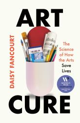 Art Cure : The Science of How the Arts Save Lives