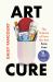 Art Cure : The Science of How the Arts Save Lives