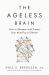 The Ageless Brain : How to Sharpen and Protect Your Mind for a Lifetime The Ageless Brain : How to Sharpen and Protect Your Mind for a Lifetime