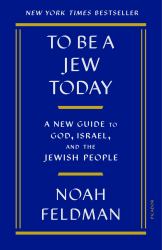 To Be a Jew Today : A New Guide to God, Israel, and the Jewish People