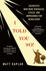 I Told You So! : Scientists Who Were Ridiculed, Exiled, and Imprisoned for Being Right
