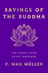 Sayings of the Buddha : The Classic Guide to His Teachings