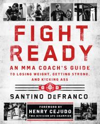 Fight Ready : An MMA Coach's Guide to Losing Weight, Getting Strong, and Kicking Ass