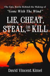 Lie, Cheat, Steal, or Kill : The Epic Battle Behind the Making of Gone with the Wind