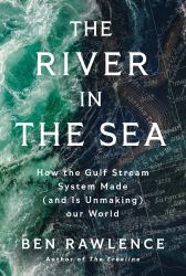 The River in the Sea : How the Gulf Stream System Made (and Is Unmaking) Our World