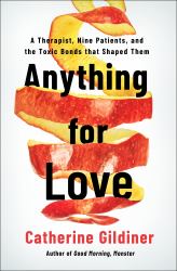 Anything for Love : A Therapist, Nine Patients, and the Toxic Bonds That Shaped Them
