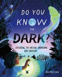 Do You Know the Dark? : Exploring the Unseen, Unknown, and Unusual