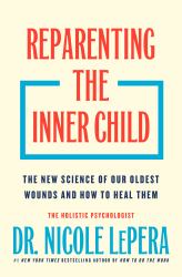 Reparenting the Inner Child : The New Science of Our Oldest Wounds and How to Heal Them