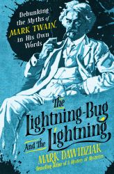 The Lightning Bug and the Lightning : Debunking the Myths of Mark Twain, in His Own Words