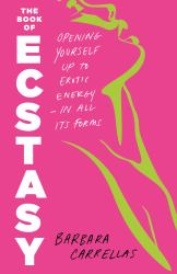 The Book of Ecstasy : Opening Yourself up to Erotic Energy - in All Its Forms