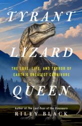 Tyrant Lizard Queen : The Love, Life, and Terror of Earth's Greatest Carnivore