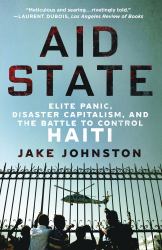 Aid State : Elite Panic, Disaster Capitalism, and the Battle to Control Haiti