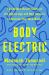 Body Electric : How Tech Steals Your Energy - and a New Scientifically Proven Way to Take It Back
