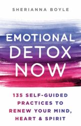 Emotional Detox Now : 135 Self-Guided Practices to Renew Your Mind, Heart and Spirit