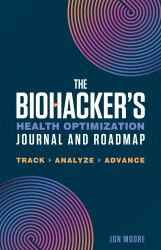 The Biohacker's Health Optimization Journal and Roadmap : Track. Analyze. Advance