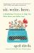 Sit Write Here : 6 Mindfulness Practices to Write More and Suffer Less