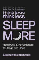 Think Less, Sleep More : From Panic and Perfectionism to Stress-Free Sleep