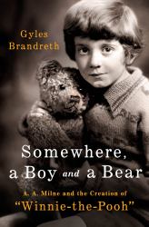 Somewhere, a Boy and His Bear : A. A. Milne and the Creation of Winnie-The-Pooh