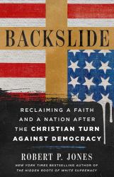 Backslide : Reclaiming a Faith and a Nation after the Christian Turn Against Democracy