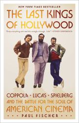 The Last Kings of Hollywood : Coppola, Lucas, Spielberg--And the Battle for the Soul of American Cinema